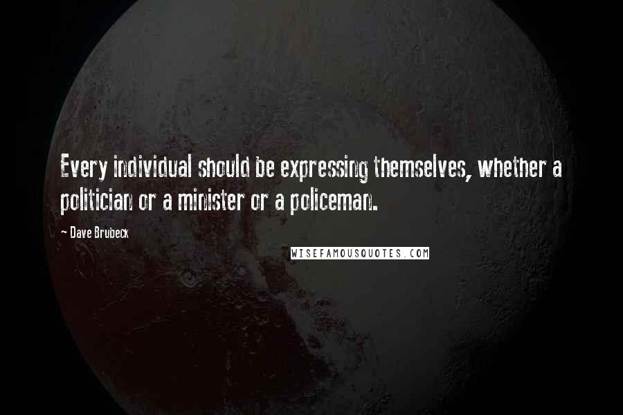 Dave Brubeck Quotes: Every individual should be expressing themselves, whether a politician or a minister or a policeman.