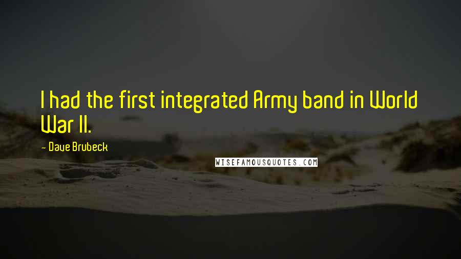 Dave Brubeck Quotes: I had the first integrated Army band in World War II.