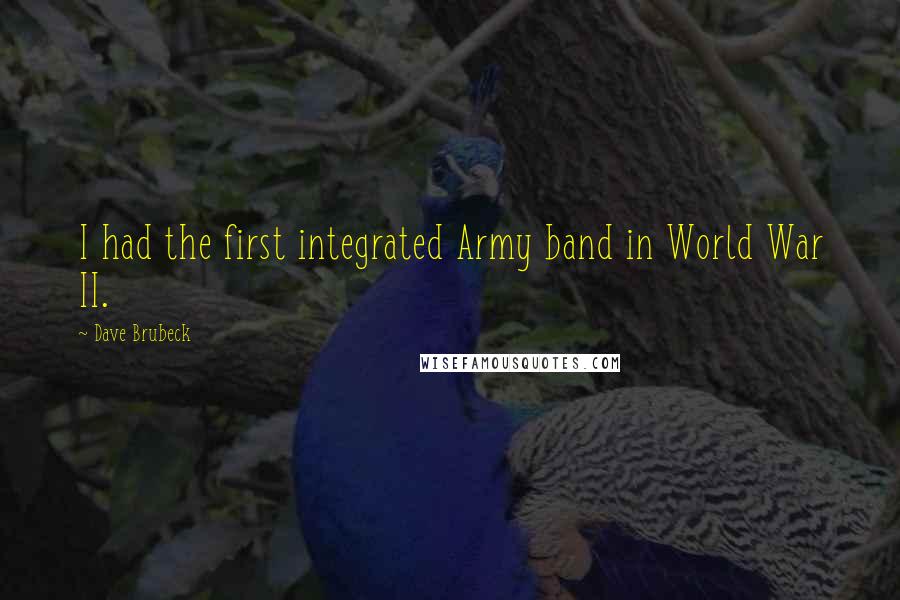 Dave Brubeck Quotes: I had the first integrated Army band in World War II.
