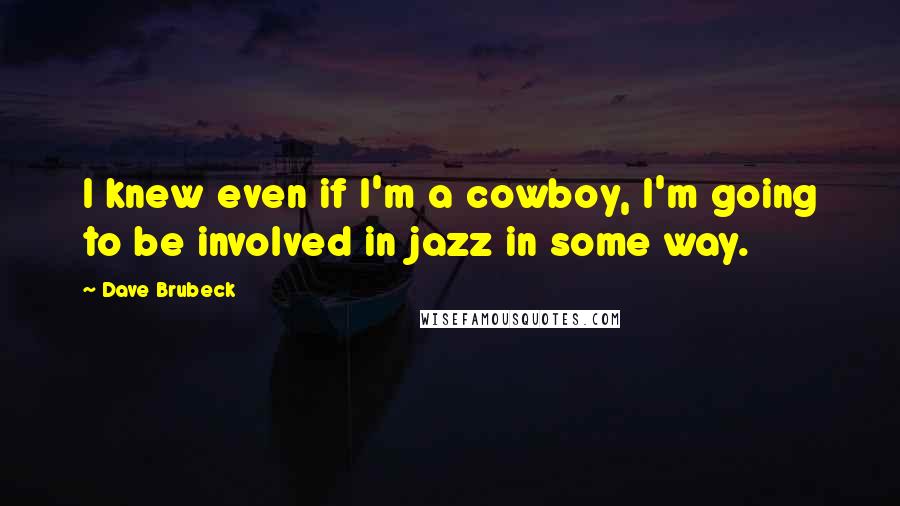 Dave Brubeck Quotes: I knew even if I'm a cowboy, I'm going to be involved in jazz in some way.