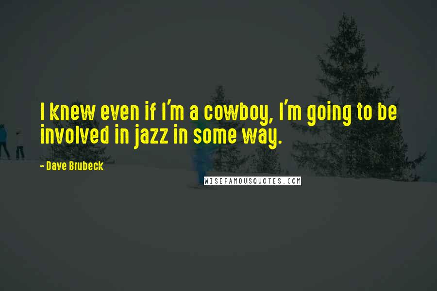 Dave Brubeck Quotes: I knew even if I'm a cowboy, I'm going to be involved in jazz in some way.
