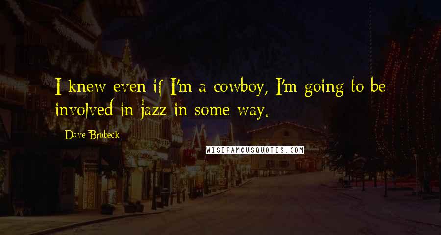 Dave Brubeck Quotes: I knew even if I'm a cowboy, I'm going to be involved in jazz in some way.