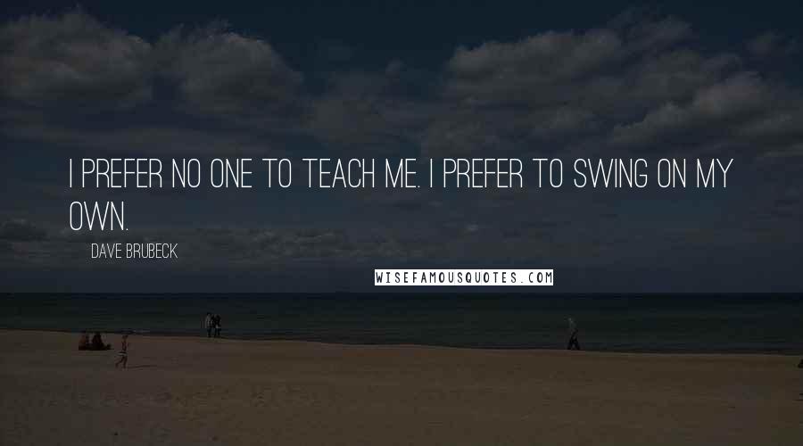 Dave Brubeck Quotes: I prefer no one to teach me. I prefer to swing on my own.