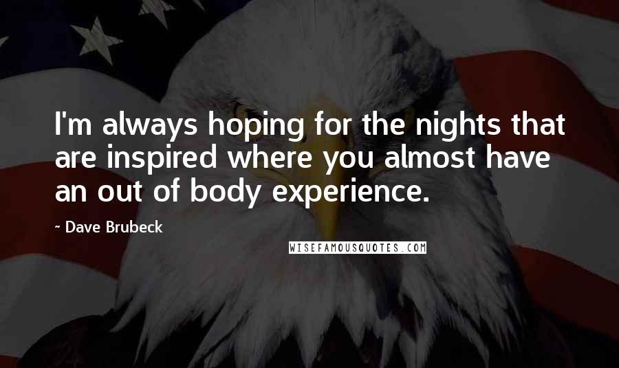 Dave Brubeck Quotes: I'm always hoping for the nights that are inspired where you almost have an out of body experience.