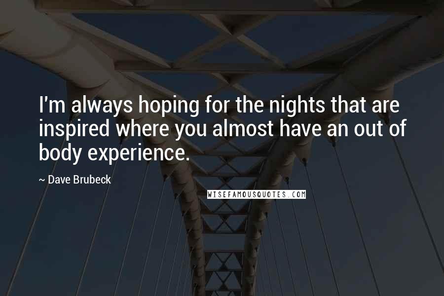 Dave Brubeck Quotes: I'm always hoping for the nights that are inspired where you almost have an out of body experience.