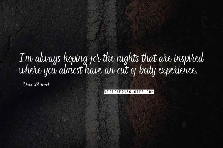 Dave Brubeck Quotes: I'm always hoping for the nights that are inspired where you almost have an out of body experience.