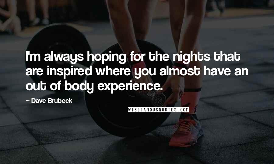 Dave Brubeck Quotes: I'm always hoping for the nights that are inspired where you almost have an out of body experience.