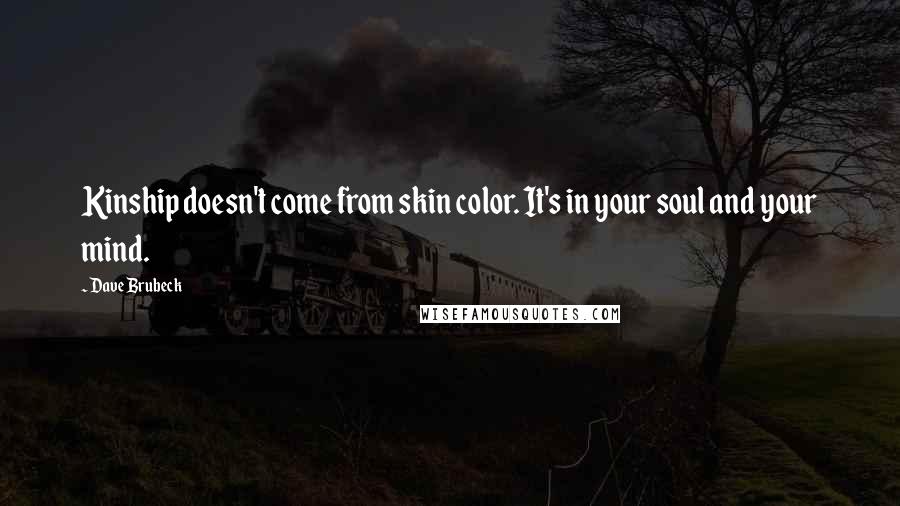 Dave Brubeck Quotes: Kinship doesn't come from skin color. It's in your soul and your mind.