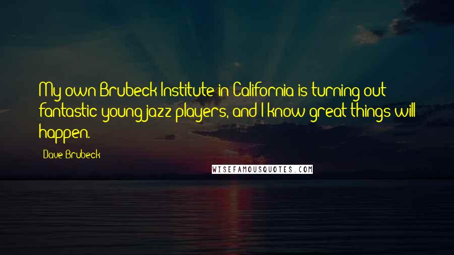 Dave Brubeck Quotes: My own Brubeck Institute in California is turning out fantastic young jazz players, and I know great things will happen.