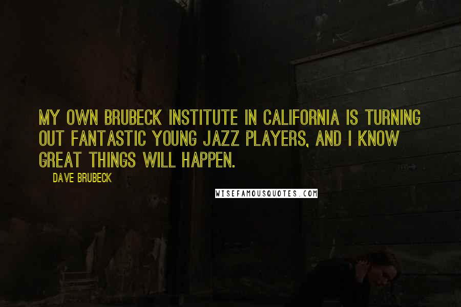 Dave Brubeck Quotes: My own Brubeck Institute in California is turning out fantastic young jazz players, and I know great things will happen.