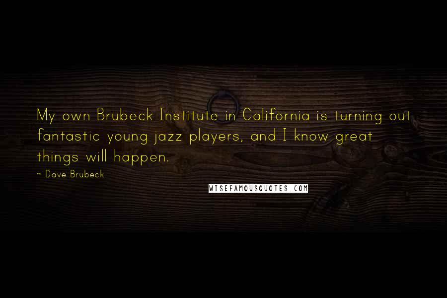 Dave Brubeck Quotes: My own Brubeck Institute in California is turning out fantastic young jazz players, and I know great things will happen.