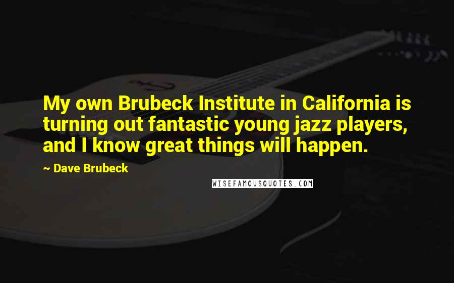 Dave Brubeck Quotes: My own Brubeck Institute in California is turning out fantastic young jazz players, and I know great things will happen.