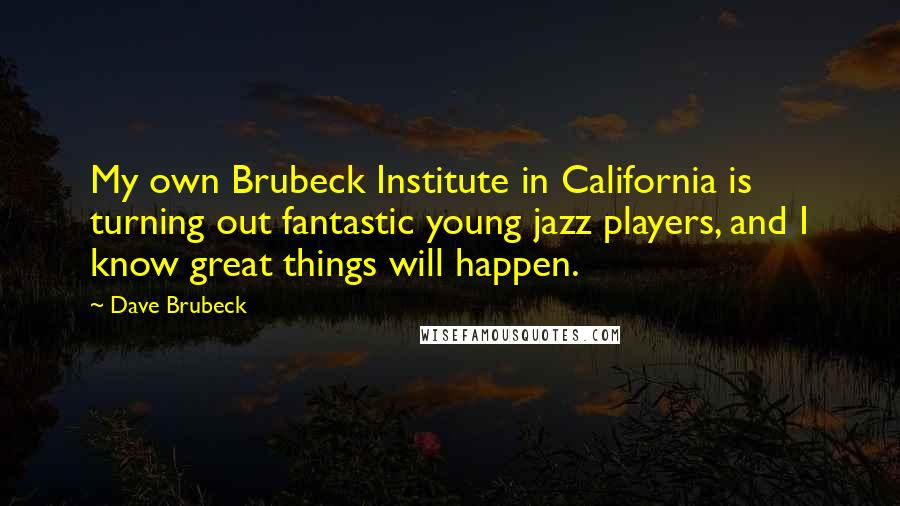 Dave Brubeck Quotes: My own Brubeck Institute in California is turning out fantastic young jazz players, and I know great things will happen.