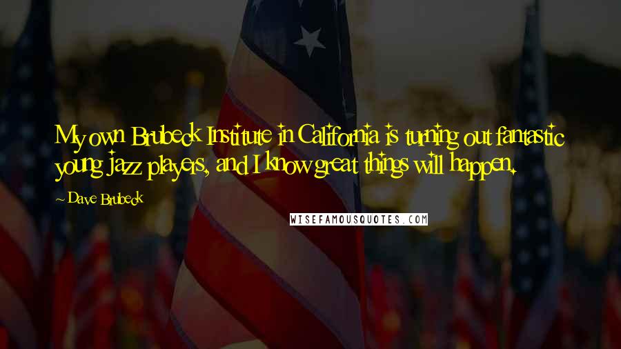 Dave Brubeck Quotes: My own Brubeck Institute in California is turning out fantastic young jazz players, and I know great things will happen.
