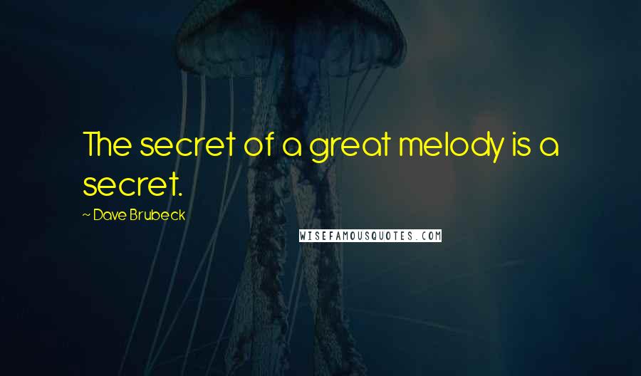 Dave Brubeck Quotes: The secret of a great melody is a secret.