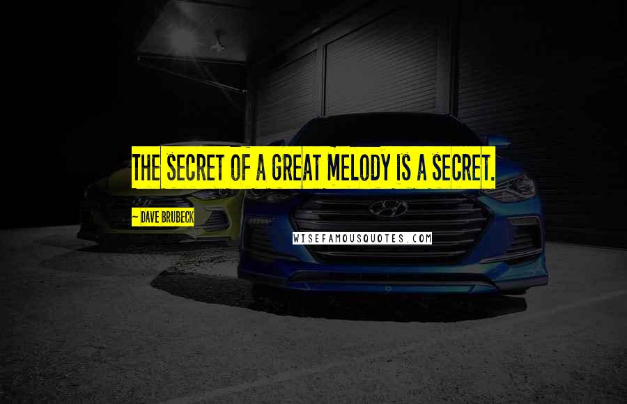 Dave Brubeck Quotes: The secret of a great melody is a secret.