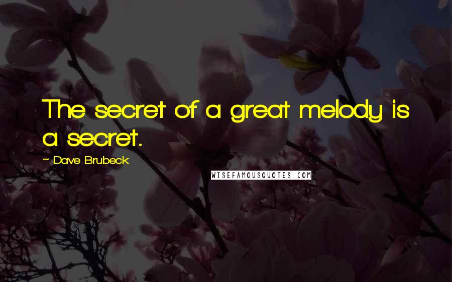 Dave Brubeck Quotes: The secret of a great melody is a secret.