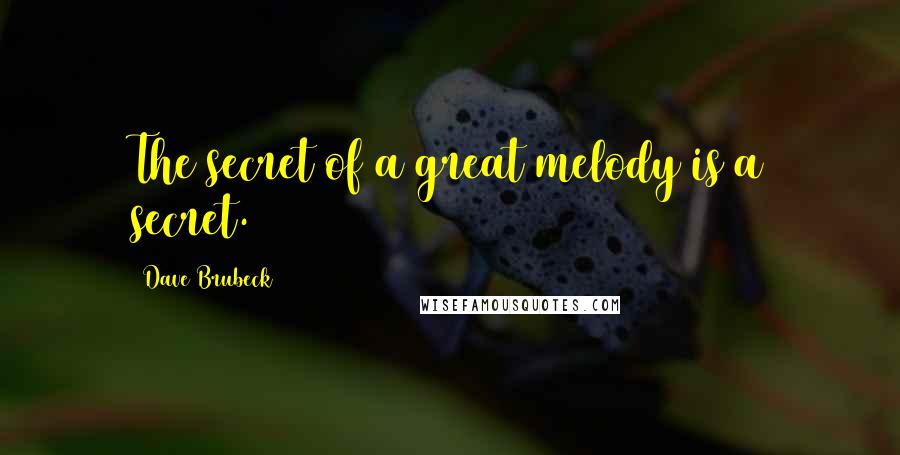 Dave Brubeck Quotes: The secret of a great melody is a secret.