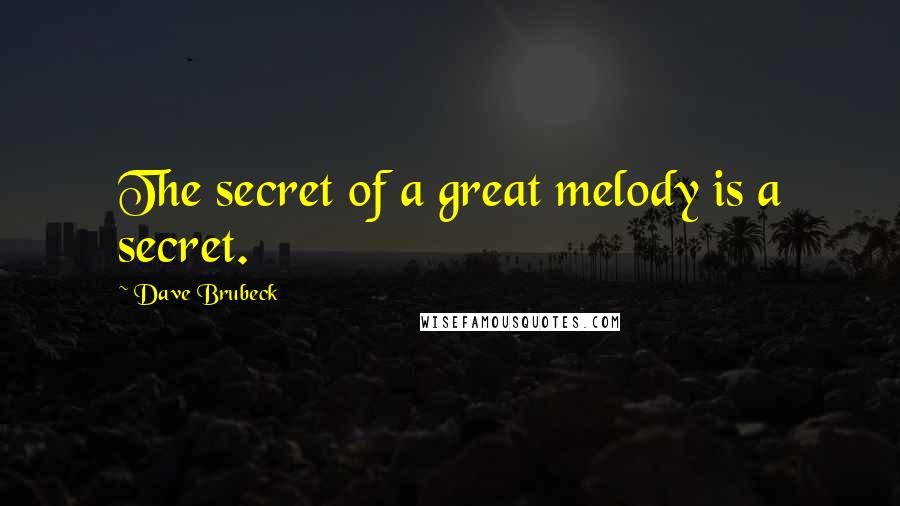 Dave Brubeck Quotes: The secret of a great melody is a secret.