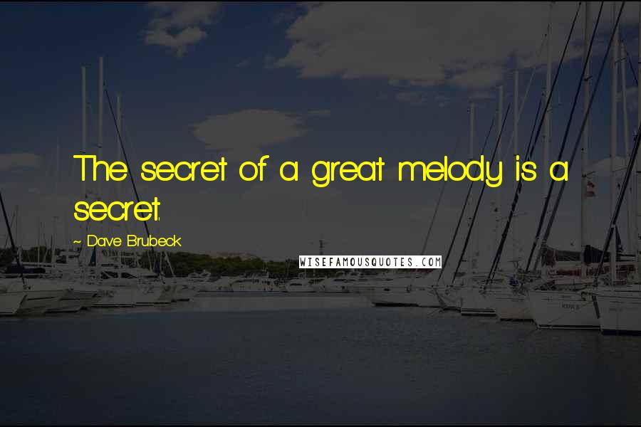 Dave Brubeck Quotes: The secret of a great melody is a secret.