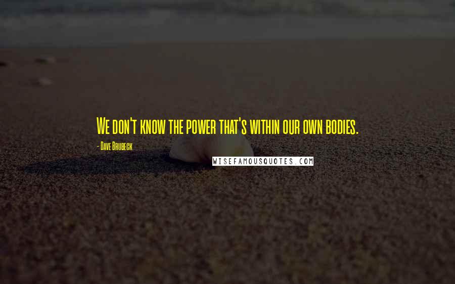 Dave Brubeck Quotes: We don't know the power that's within our own bodies.