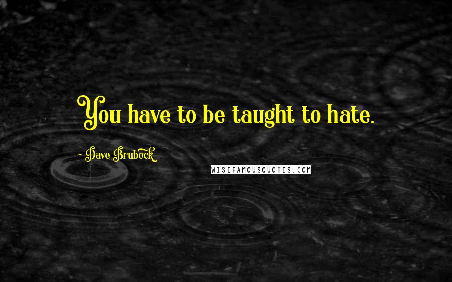 Dave Brubeck Quotes: You have to be taught to hate.