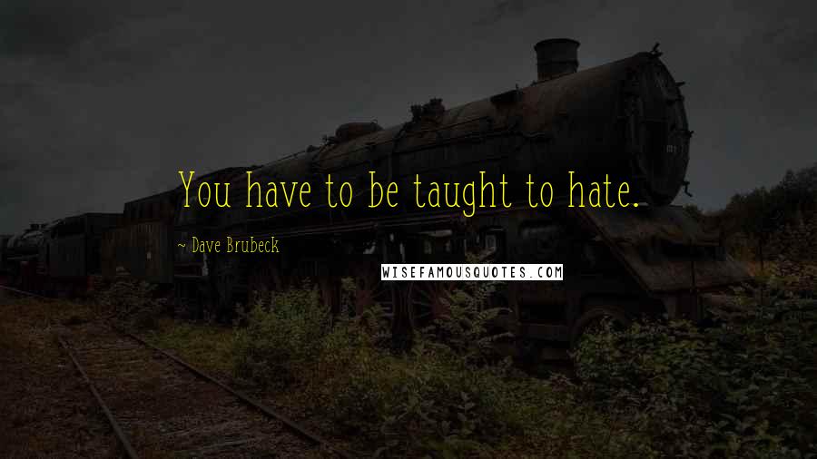 Dave Brubeck Quotes: You have to be taught to hate.