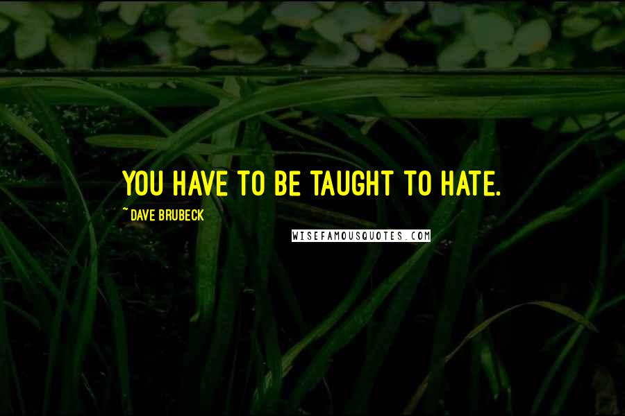 Dave Brubeck Quotes: You have to be taught to hate.