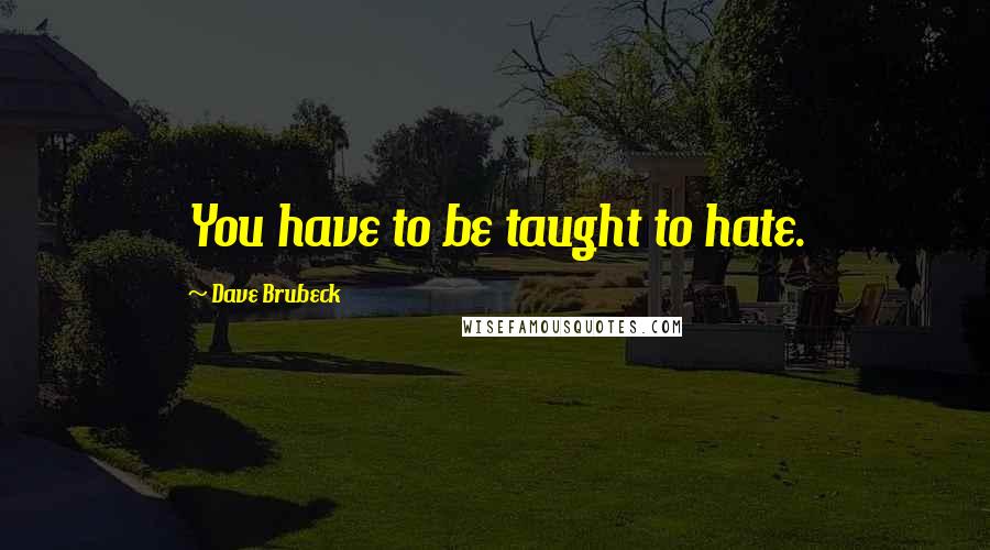 Dave Brubeck Quotes: You have to be taught to hate.