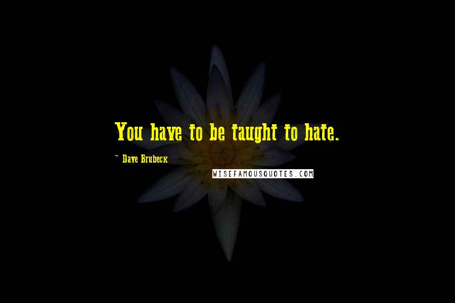 Dave Brubeck Quotes: You have to be taught to hate.