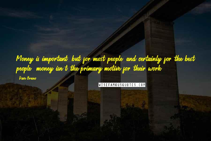 Dave Bruno Quotes: Money is important, but for most people (and certainly for the best people), money isn't the primary motive for their work.