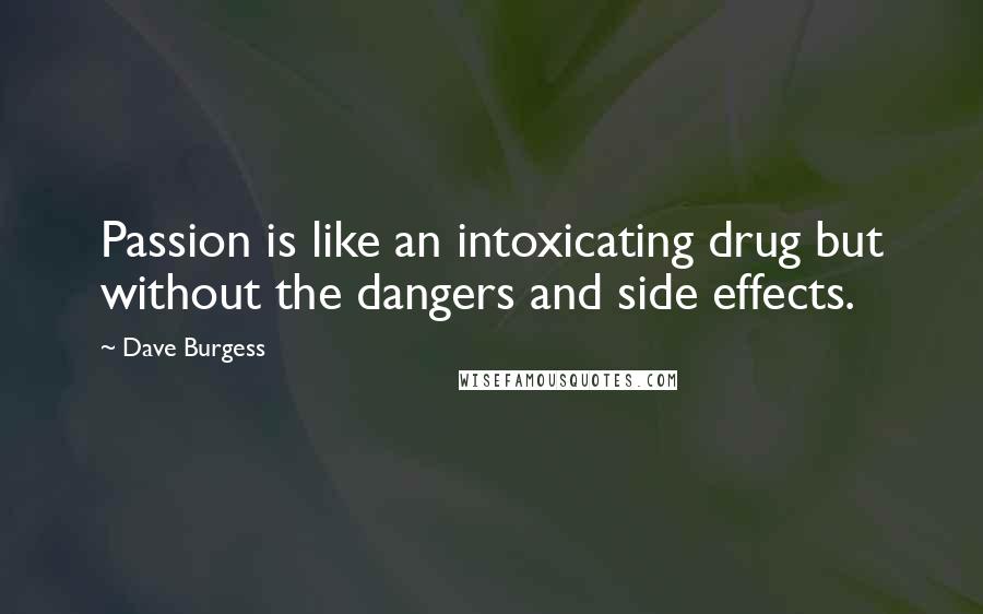 Dave Burgess Quotes: Passion is like an intoxicating drug but without the dangers and side effects.