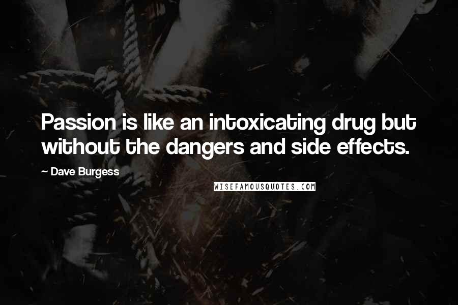 Dave Burgess Quotes: Passion is like an intoxicating drug but without the dangers and side effects.