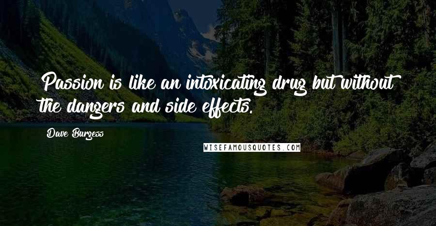 Dave Burgess Quotes: Passion is like an intoxicating drug but without the dangers and side effects.