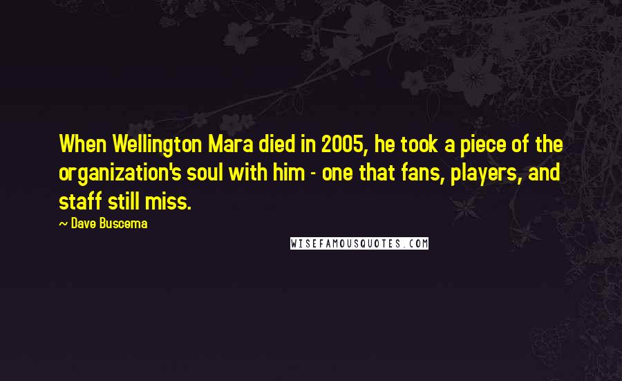Dave Buscema Quotes: When Wellington Mara died in 2005, he took a piece of the organization's soul with him - one that fans, players, and staff still miss.
