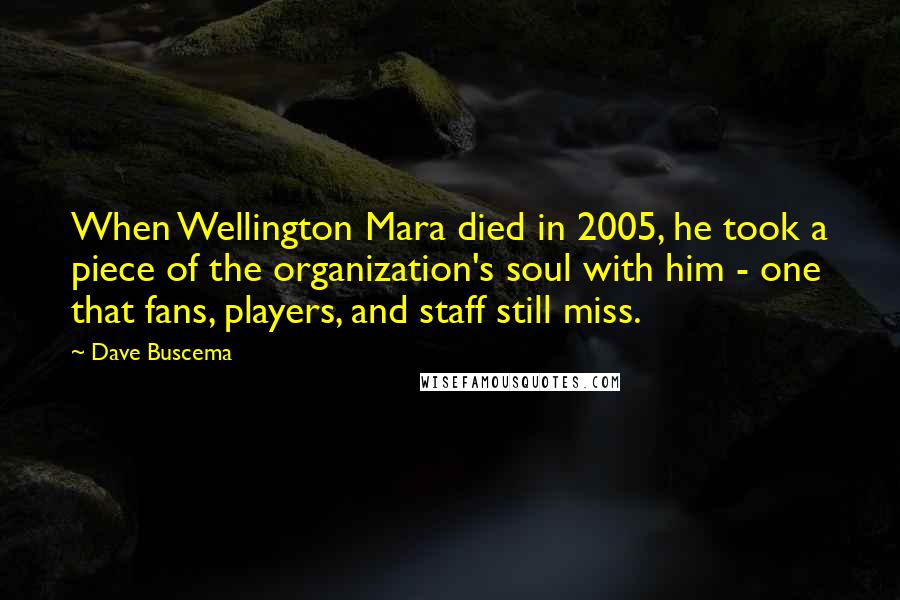 Dave Buscema Quotes: When Wellington Mara died in 2005, he took a piece of the organization's soul with him - one that fans, players, and staff still miss.