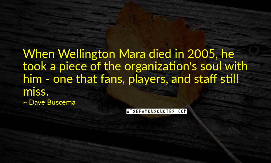 Dave Buscema Quotes: When Wellington Mara died in 2005, he took a piece of the organization's soul with him - one that fans, players, and staff still miss.