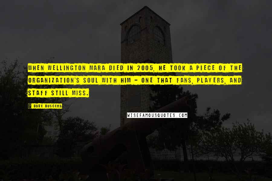 Dave Buscema Quotes: When Wellington Mara died in 2005, he took a piece of the organization's soul with him - one that fans, players, and staff still miss.