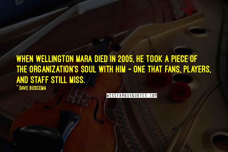 Dave Buscema Quotes: When Wellington Mara died in 2005, he took a piece of the organization's soul with him - one that fans, players, and staff still miss.