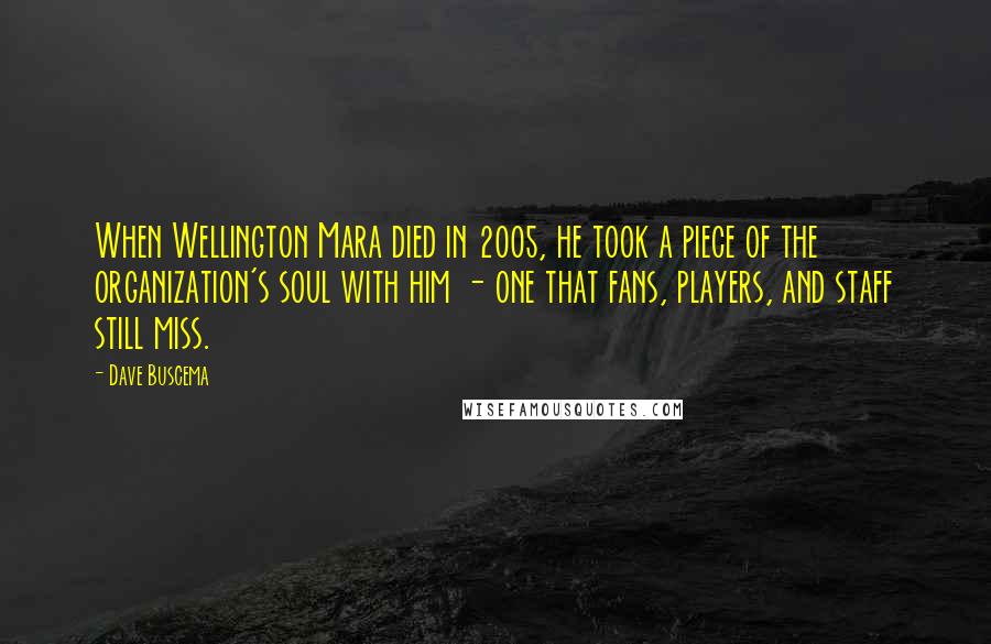 Dave Buscema Quotes: When Wellington Mara died in 2005, he took a piece of the organization's soul with him - one that fans, players, and staff still miss.