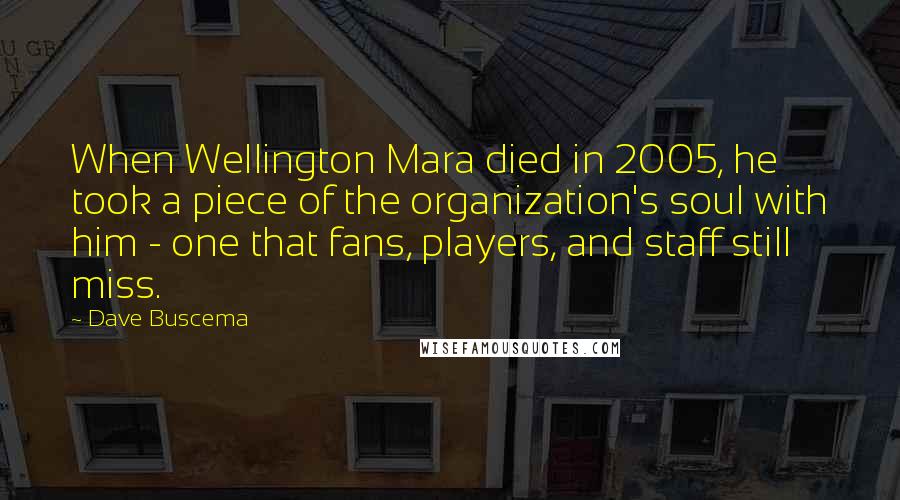 Dave Buscema Quotes: When Wellington Mara died in 2005, he took a piece of the organization's soul with him - one that fans, players, and staff still miss.