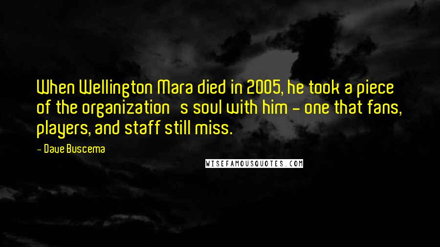 Dave Buscema Quotes: When Wellington Mara died in 2005, he took a piece of the organization's soul with him - one that fans, players, and staff still miss.