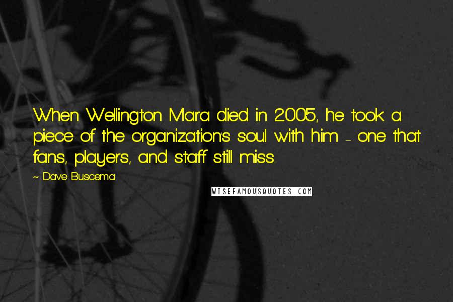 Dave Buscema Quotes: When Wellington Mara died in 2005, he took a piece of the organization's soul with him - one that fans, players, and staff still miss.
