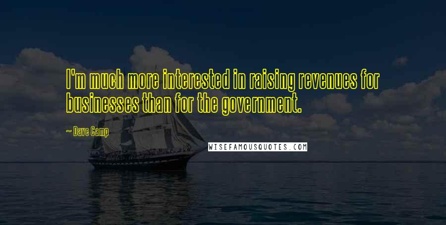 Dave Camp Quotes: I'm much more interested in raising revenues for businesses than for the government.