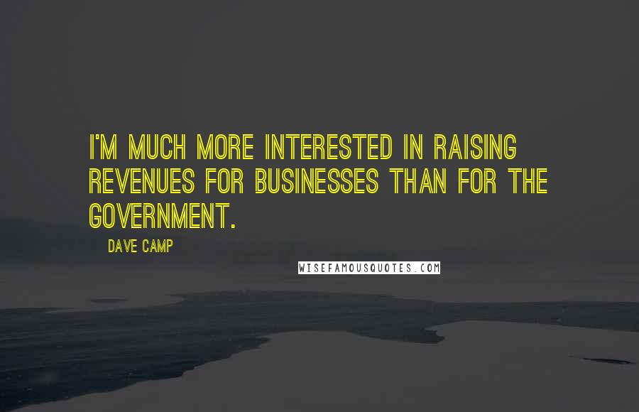 Dave Camp Quotes: I'm much more interested in raising revenues for businesses than for the government.