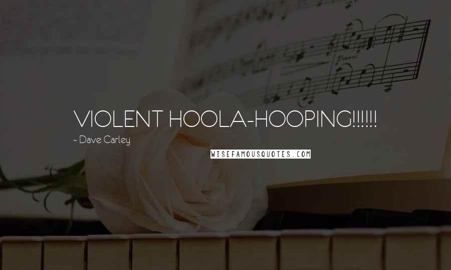 Dave Carley Quotes: VIOLENT HOOLA-HOOPING!!!!!!