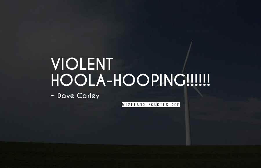 Dave Carley Quotes: VIOLENT HOOLA-HOOPING!!!!!!