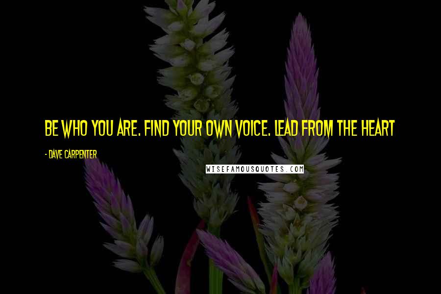 Dave Carpenter Quotes: Be who you are. Find your own voice. Lead from the heart