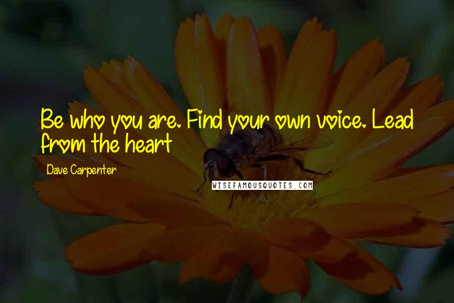 Dave Carpenter Quotes: Be who you are. Find your own voice. Lead from the heart