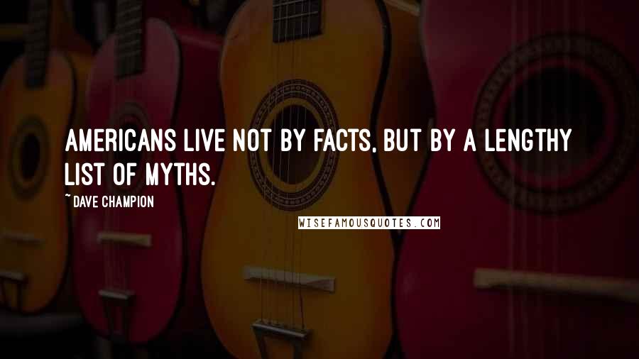 Dave Champion Quotes: Americans live not by facts, but by a lengthy list of myths.